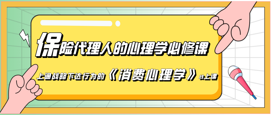 保险代理人的心理学必修课——上通战略下达行为的《消费心理学》线上课